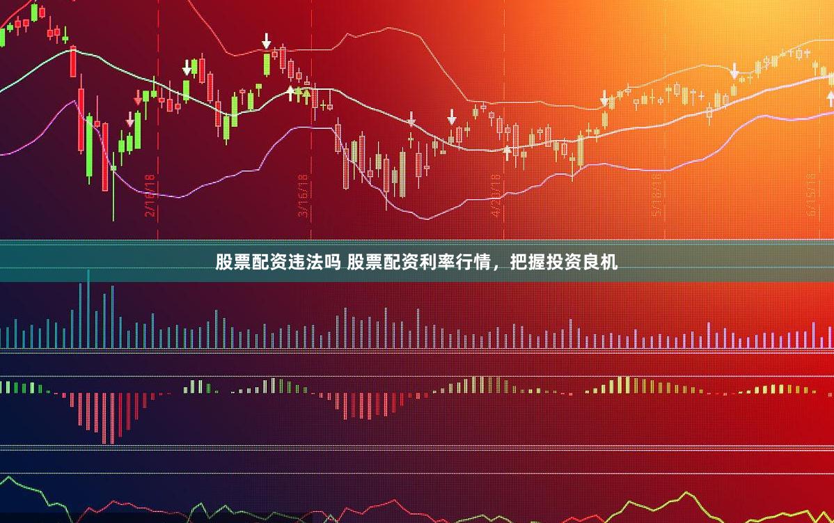 股票配资违法吗 股票配资利率行情，把握投资良机