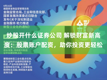 炒股开什么证券公司 解锁财富新高度：股票账户配资，助你投资更轻松