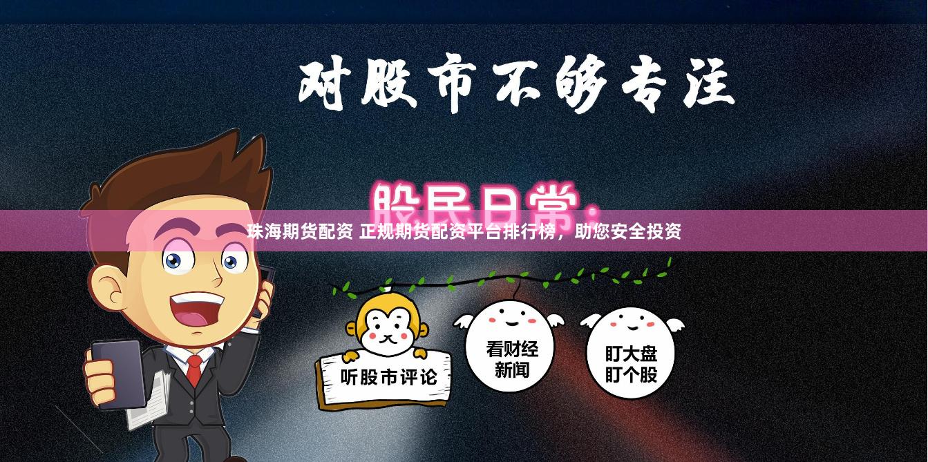 珠海期货配资 正规期货配资平台排行榜，助您安全投资