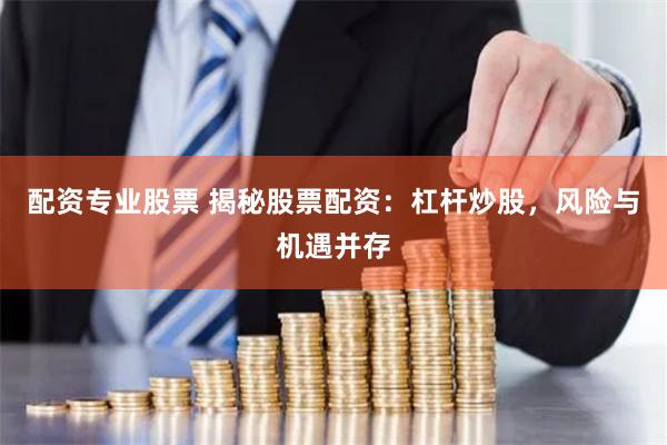 配资专业股票 揭秘股票配资：杠杆炒股，风险与机遇并存