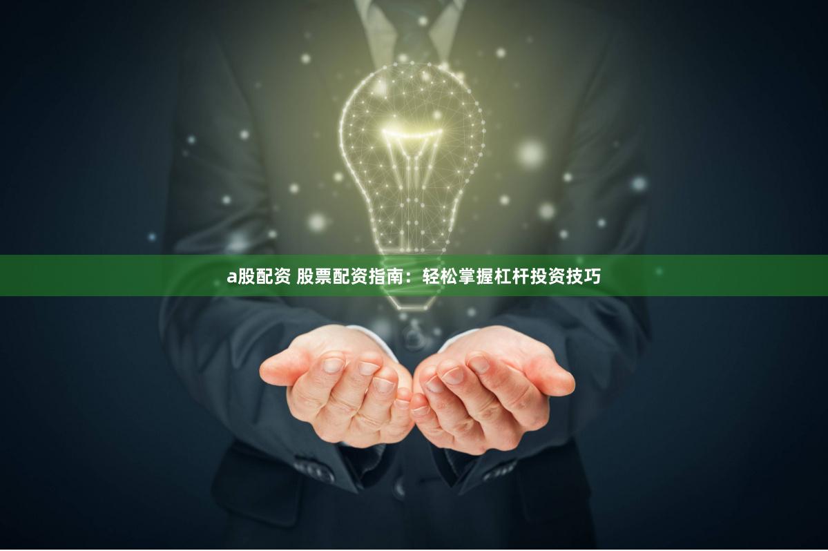 a股配资 股票配资指南：轻松掌握杠杆投资技巧