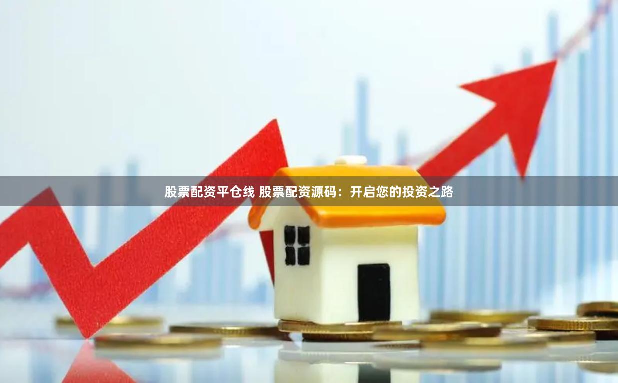 股票配资平仓线 股票配资源码：开启您的投资之路