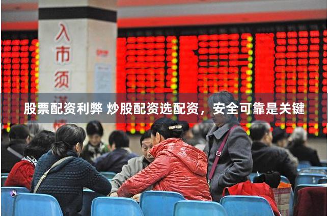 股票配资利弊 炒股配资选配资，安全可靠是关键
