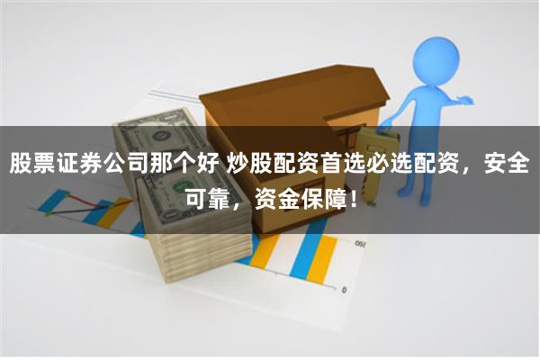 股票证券公司那个好 炒股配资首选必选配资，安全可靠，资金保障！