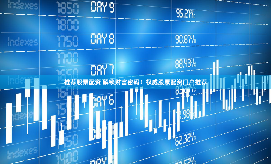 推荐股票配资 解锁财富密码！权威股票配资门户推荐