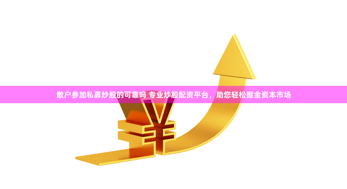 散户参加私募炒股的可靠吗 专业炒股配资平台，助您轻松掘金资本市场