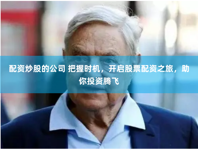配资炒股的公司 把握时机，开启股票配资之旅，助你投资腾飞