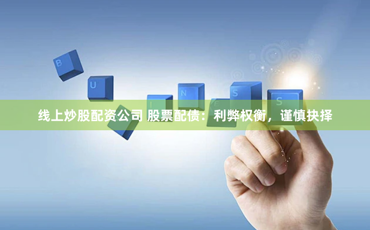 线上炒股配资公司 股票配债：利弊权衡，谨慎抉择