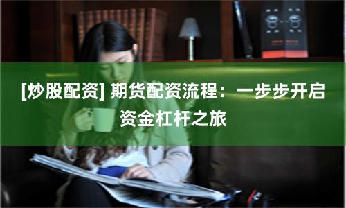 [炒股配资] 期货配资流程：一步步开启资金杠杆之旅