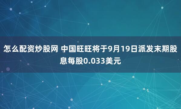 怎么配资炒股网 中国旺旺将于9月19日派发末期股息每股0.033美元