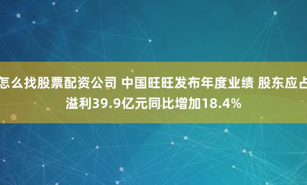 怎么找股票配资公司 中国旺旺发布年度业绩 股东应占溢利39.9亿元同比增加18.4%