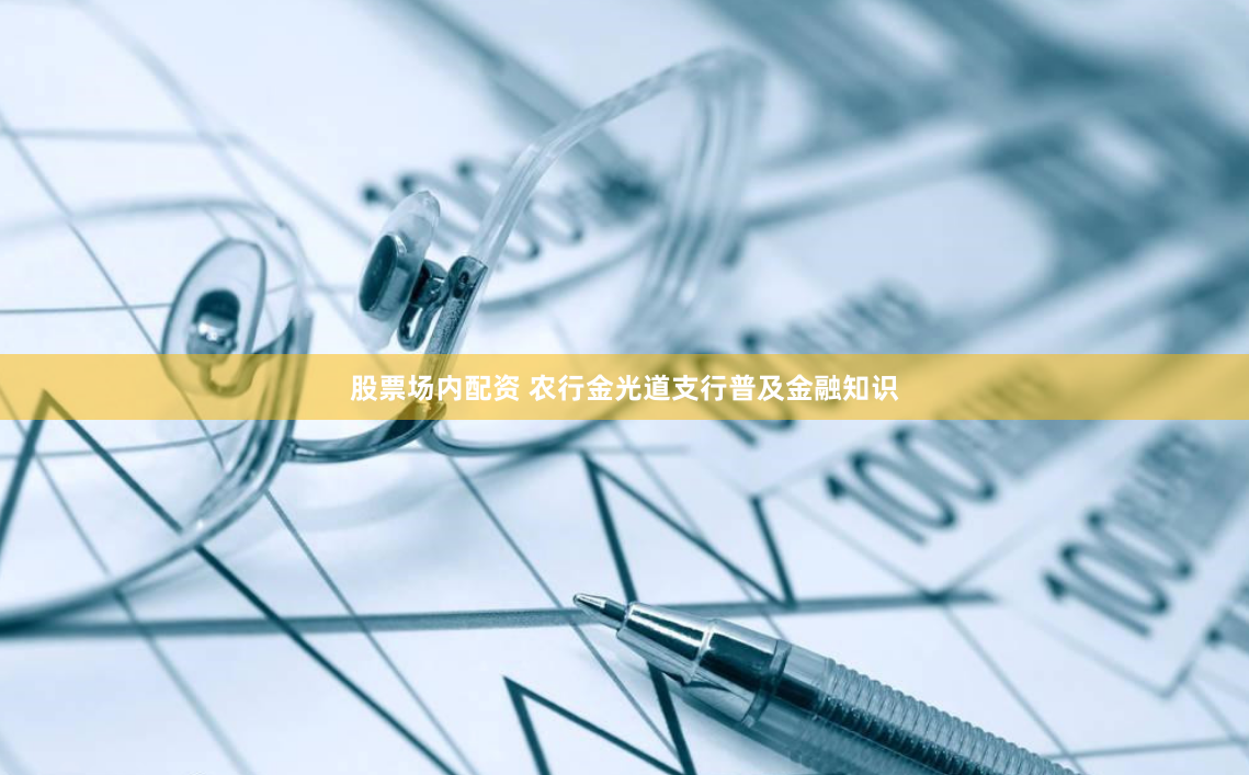 股票场内配资 农行金光道支行普及金融知识