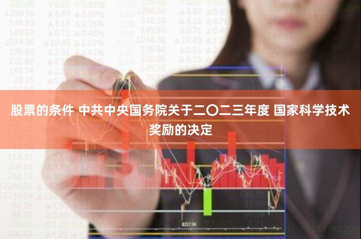 股票的条件 中共中央国务院关于二〇二三年度 国家科学技术奖励的决定