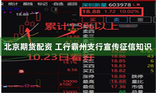 北京期货配资 工行霸州支行宣传征信知识