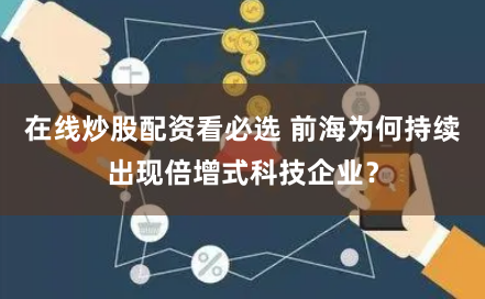 在线炒股配资看必选 前海为何持续出现倍增式科技企业？