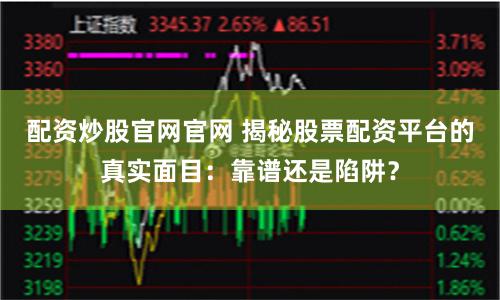 配资炒股官网官网 揭秘股票配资平台的真实面目：靠谱还是陷阱？