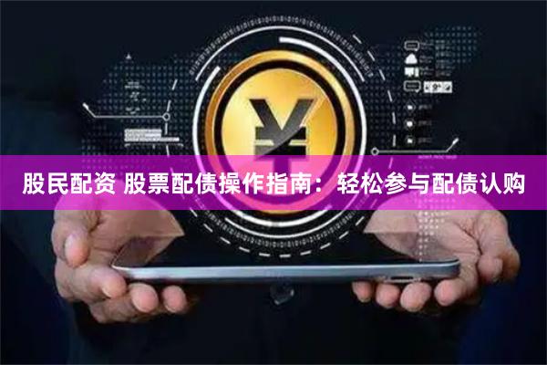 股民配资 股票配债操作指南：轻松参与配债认购