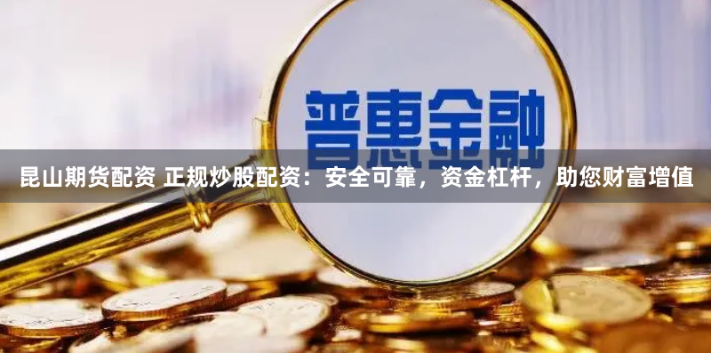 昆山期货配资 正规炒股配资：安全可靠，资金杠杆，助您财富增值