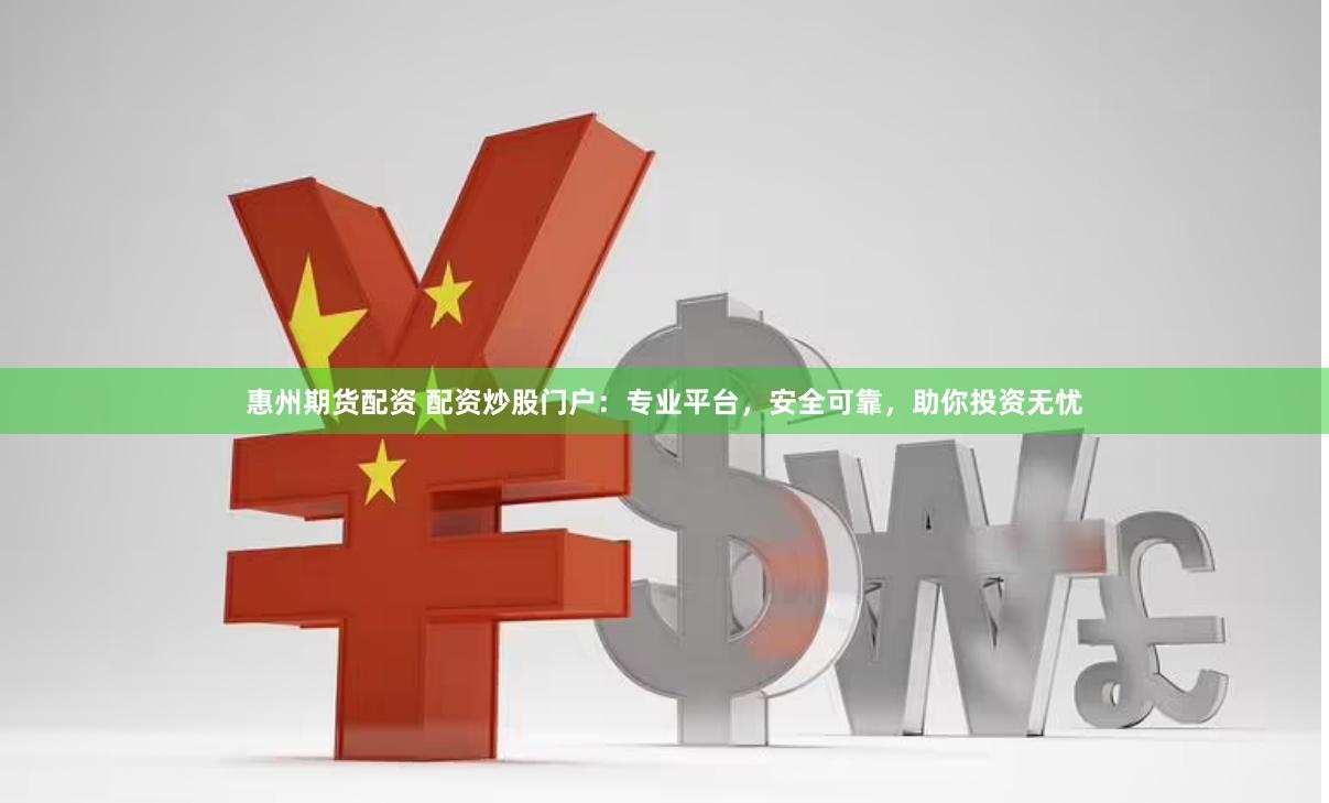 惠州期货配资 配资炒股门户：专业平台，安全可靠，助你投资无忧