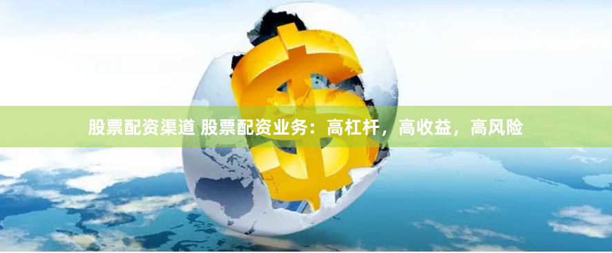 股票配资渠道 股票配资业务：高杠杆，高收益，高风险