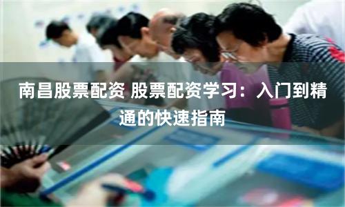 南昌股票配资 股票配资学习：入门到精通的快速指南