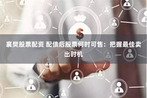 襄樊股票配资 配债后股票何时可售：把握最佳卖出时机