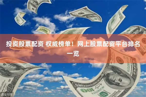 投资股票配资 权威榜单！网上股票配资平台排名一览
