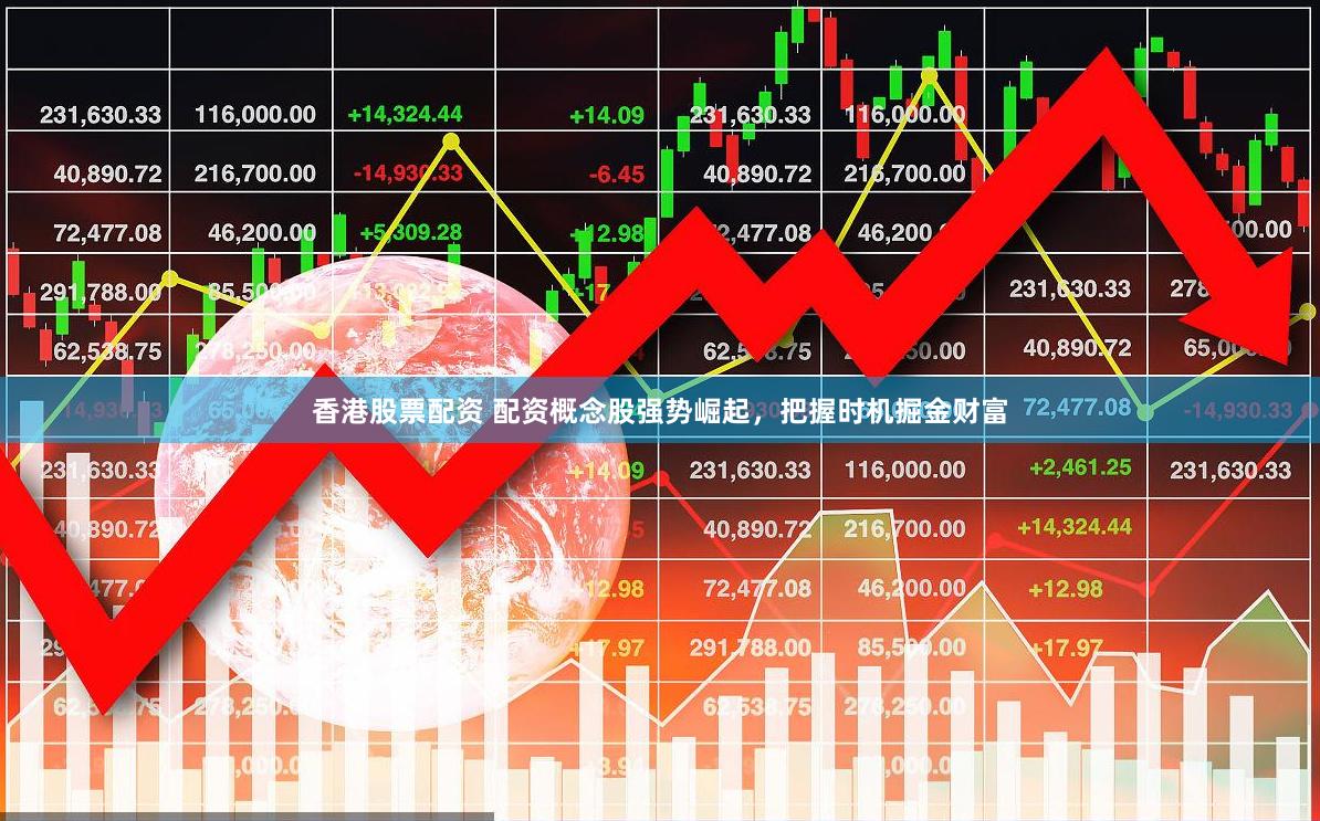 香港股票配资 配资概念股强势崛起，把握时机掘金财富