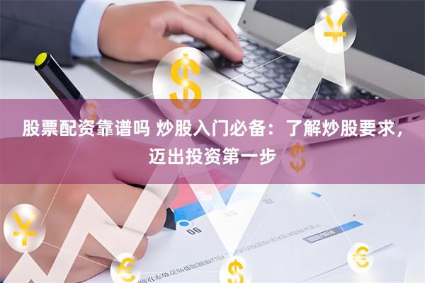 股票配资靠谱吗 炒股入门必备：了解炒股要求，迈出投资第一步