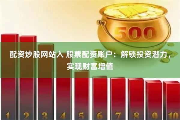 配资炒股网站入 股票配资账户：解锁投资潜力，实现财富增值