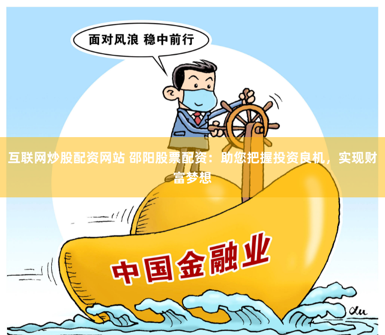 互联网炒股配资网站 邵阳股票配资:助您把握投资良机,实现财富梦想