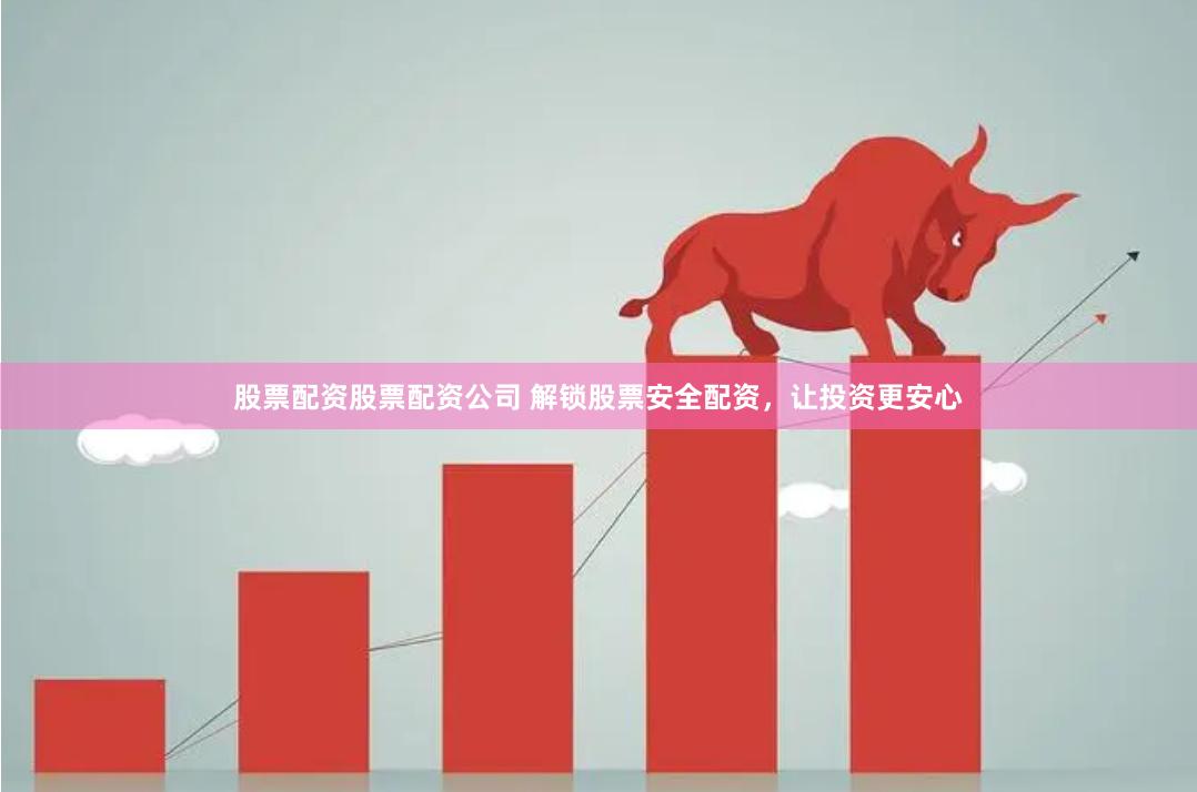 股票配资股票配资公司 解锁股票安全配资，让投资更安心