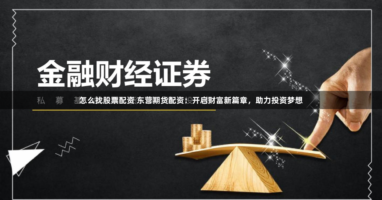 怎么找股票配资 东营期货配资：开启财富新篇章，助力投资梦想
