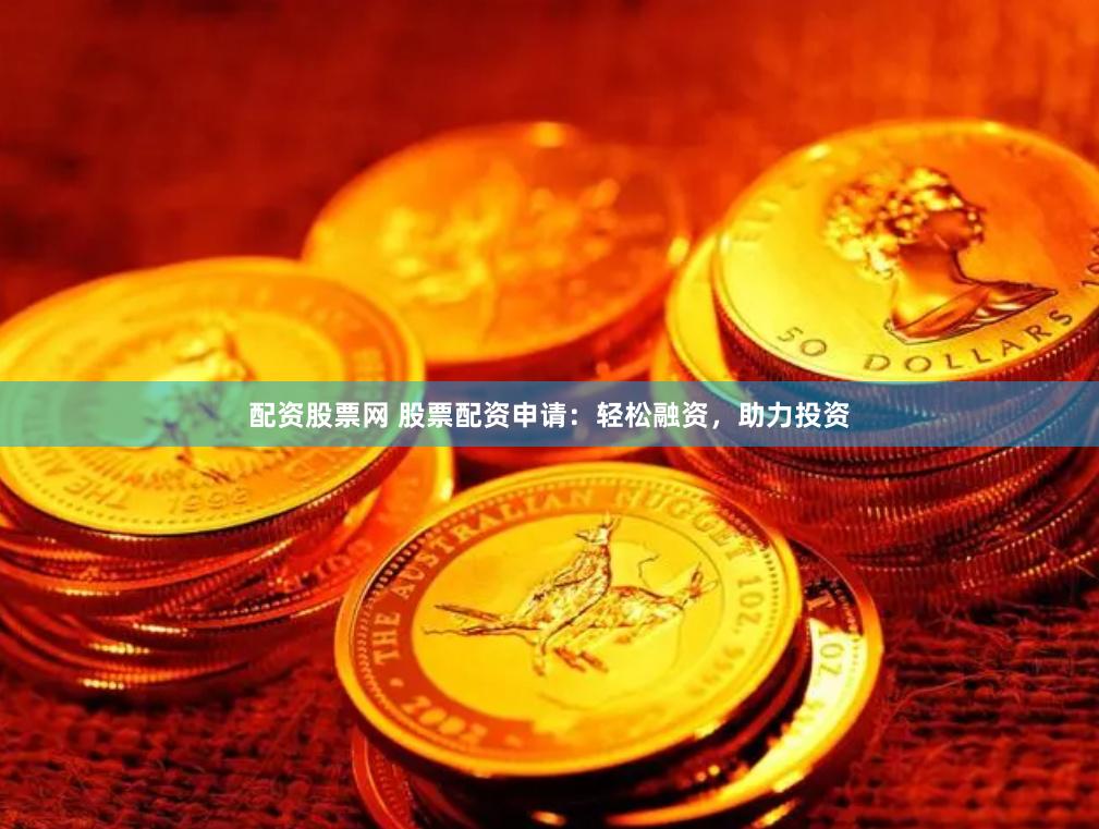 配资股票网 股票配资申请：轻松融资，助力投资