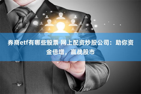 券商etf有哪些股票 网上配资炒股公司：助你资金倍增，赢战股市