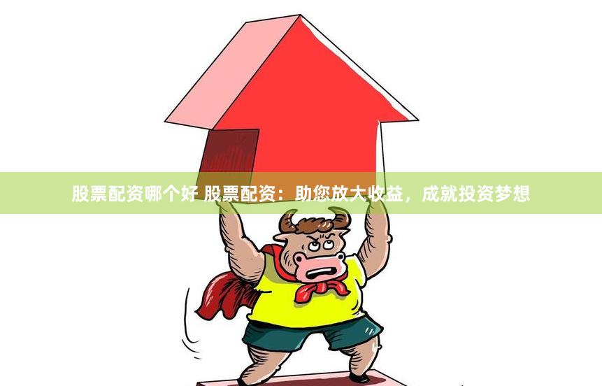 股票配资哪个好 股票配资：助您放大收益，成就投资梦想