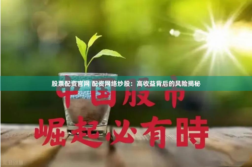股票配资官网 配资网络炒股：高收益背后的风险揭秘