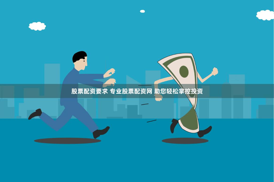 股票配资要求 专业股票配资网 助您轻松掌控投资