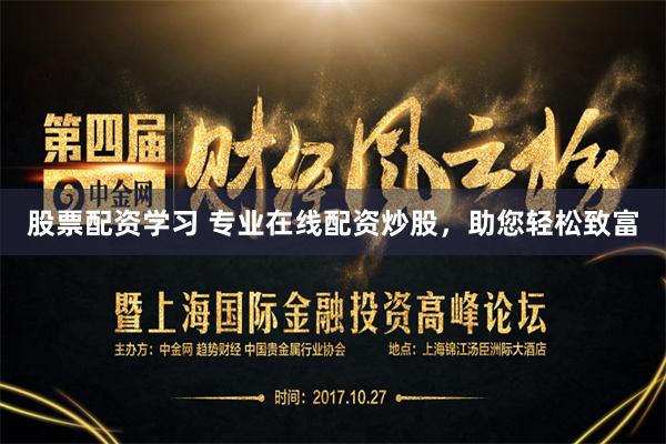 股票配资学习 专业在线配资炒股，助您轻松致富