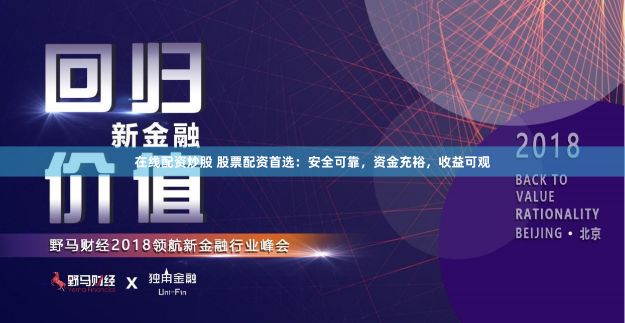 在线配资炒股 股票配资首选：安全可靠，资金充裕，收益可观