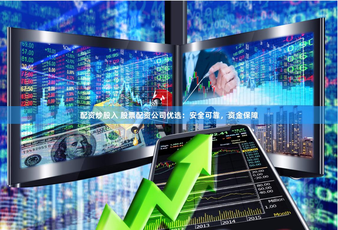 配资炒股入 股票配资公司优选：安全可靠，资金保障