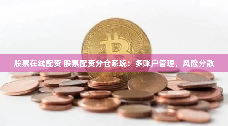 股票在线配资 股票配资分仓系统：多账户管理，风险分散