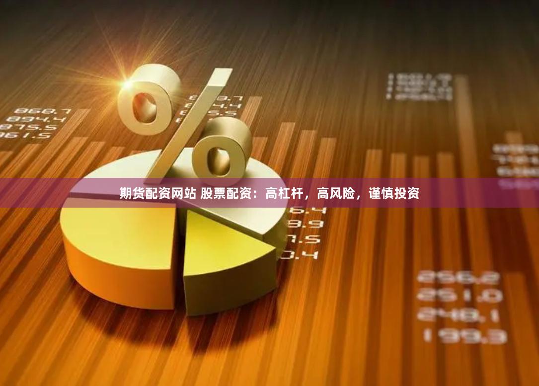 期货配资网站 股票配资：高杠杆，高风险，谨慎投资