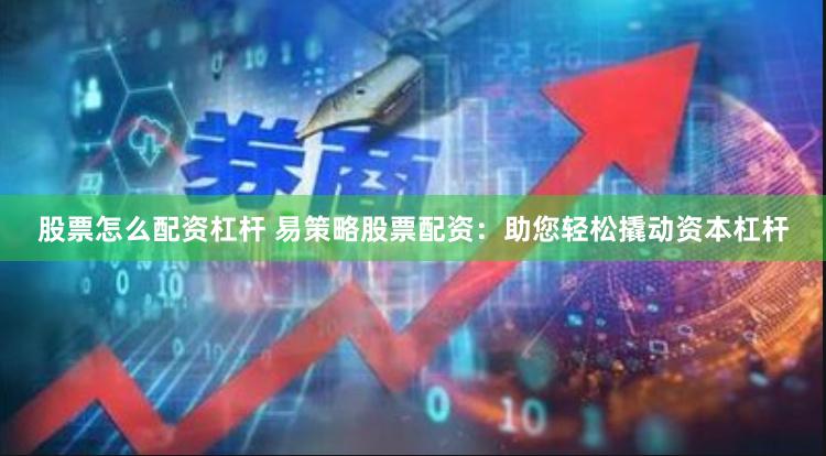 股票怎么配资杠杆 易策略股票配资：助您轻松撬动资本杠杆