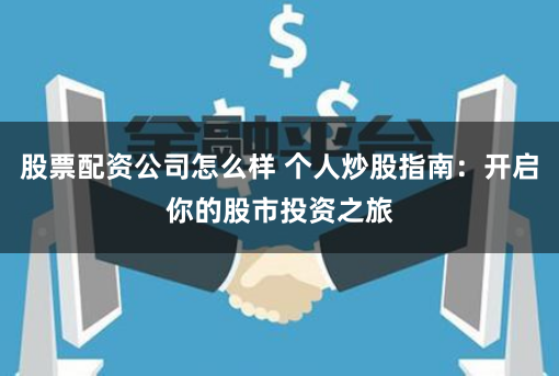 股票配资公司怎么样 个人炒股指南：开启你的股市投资之旅