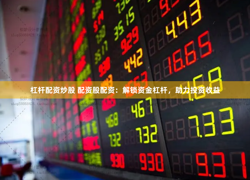 杠杆配资炒股 配资股配资：解锁资金杠杆，助力投资收益