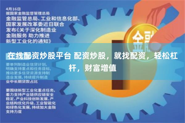在线配资炒股平台 配资炒股，就找配资，轻松杠杆，财富增值