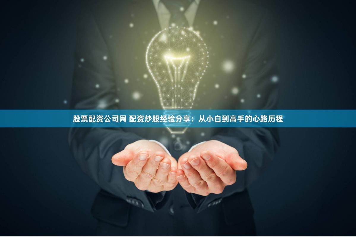股票配资公司网 配资炒股经验分享：从小白到高手的心路历程