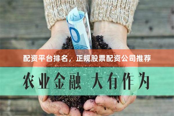 配资平台排名，正规股票配资公司推荐