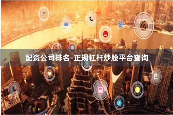 配资公司排名-正规杠杆炒股平台查询